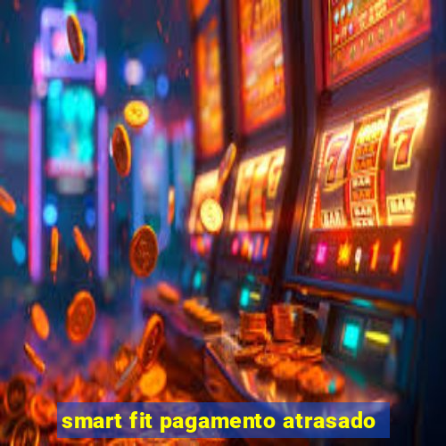 smart fit pagamento atrasado